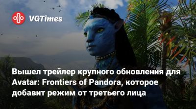 Джеймс Кэмерон (James Cameron) - Вышел трейлер крупного обновления для Avatar: Frontiers of Pandora, которое добавит режим от третьего лица - vgtimes.ru