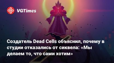 Создатель Dead Cells объяснил, почему в студии отказались от сиквела: «Мы делаем то, что сами хотим» - vgtimes.ru