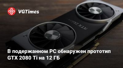 В подержанном PC обнаружен прототип GTX 2080 Ti на 12 ГБ - vgtimes.ru