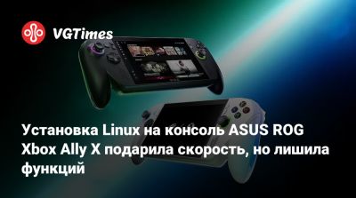 Установка Linux на консоль ASUS ROG Xbox Ally X подарила скорость, но лишила функций - vgtimes.ru