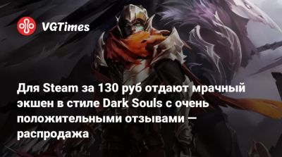 Для Steam за 130 руб отдают мрачный экшен в стиле Dark Souls с очень положительными отзывами — распродажа - vgtimes.ru - Россия