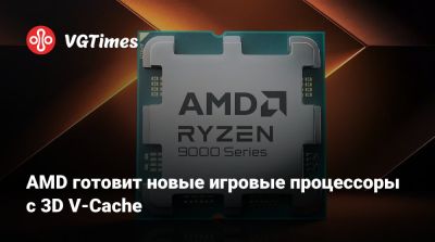 AMD готовит новые игровые процессоры с 3D V-Cache - vgtimes.ru