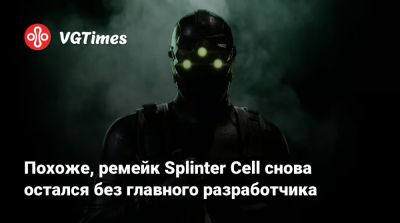 Томас Хендерсон (Tom Henderson) - Похоже, ремейк Splinter Cell снова остался без главного разработчика - vgtimes.ru
