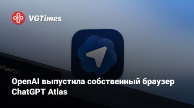 OpenAI выпустила собственный браузер ChatGPT Atlas - vgtimes.ru