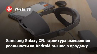 Samsung Galaxy XR: гарнитура смешанной реальности на Android вышла в продажу - vgtimes.ru - Сша - Южная Корея