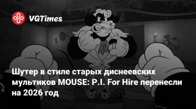 Шутер в стиле старых диснеевских мультиков MOUSE: P.I. For Hire перенесли на 2026 год - vgtimes.ru
