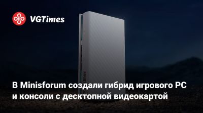 В Minisforum создали гибрид игрового PC и консоли с десктопной видеокартой - vgtimes.ru