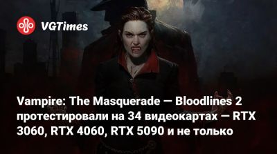 Vampire: The Masquerade — Bloodlines 2 протестировали на 34 видеокартах — RTX 3060, RTX 4060, RTX 5090 и не только - vgtimes.ru