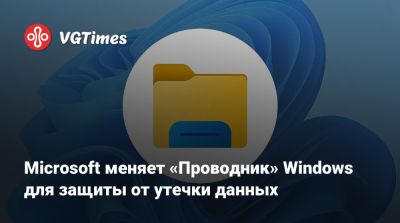 Microsoft меняет «Проводник» Windows для защиты от утечки данных - vgtimes.ru