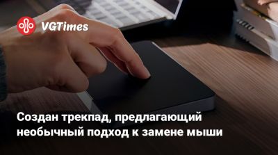 Создан трекпад, предлагающий необычный подход к замене мыши - vgtimes.ru
