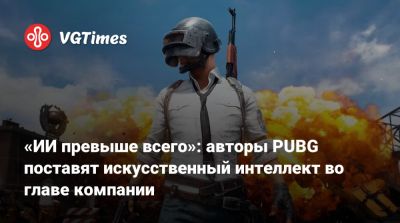 Илон Маск (Elon Musk) - «ИИ превыше всего»: авторы PUBG поставят искусственный интеллект во главе компании - vgtimes.ru