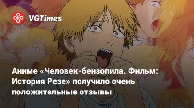 Аниме «Человек-бензопила. Фильм: История Резе» получило очень положительные отзывы - vgtimes.ru