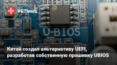 Китай создал альтернативу UEFI, разработав собственную прошивку UBIOS - vgtimes.ru - Китай