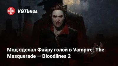 Мод сделал Файру голой в Vampire: The Masquerade — Bloodlines 2 - vgtimes.ru
