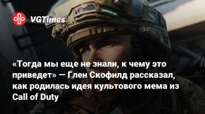 Глен Скофилд - «Тогда мы еще не знали, к чему это приведет» — Глен Скофилд рассказал, как родилась идея культового мема из Call of Duty - vgtimes.ru