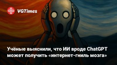 Учёные выяснили, что ИИ вроде ChatGPT может получить «интернет-гниль мозга» - vgtimes.ru - state Texas - Austin