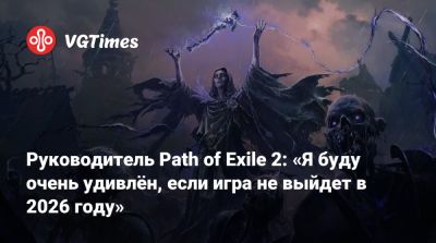 Руководитель Path of Exile 2: «Я буду очень удивлён, если игра не выйдет в 2026 году» - vgtimes.ru