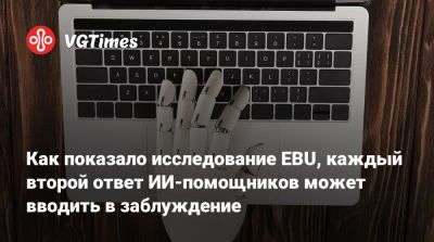 Как показало исследование EBU, каждый второй ответ ИИ-помощников может вводить в заблуждение - vgtimes.ru