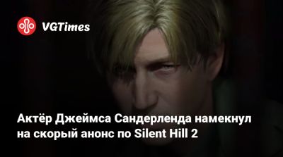 Джеймс Сандерленд - Bloober Team - Актёр Джеймса Сандерленда намекнул на скорый анонс по Silent Hill 2 - vgtimes.ru - Birmingham