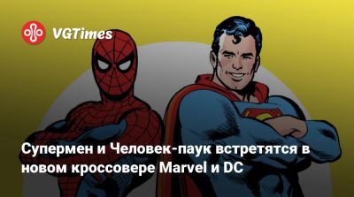 Супермен и Человек-паук встретятся в новом кроссовере Marvel и DC - vgtimes.ru