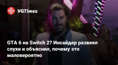 GTA 6 на Switch 2? Инсайдер развеял слухи и объяснил, почему это маловероятно - vgtimes.ru