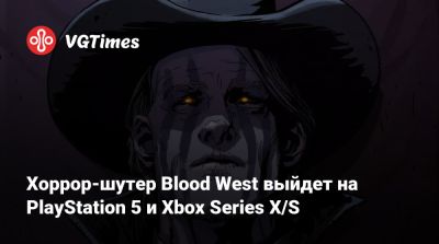 Хоррор-шутер Blood West выйдет на PlayStation 5 и Xbox Series X/S - vgtimes.ru