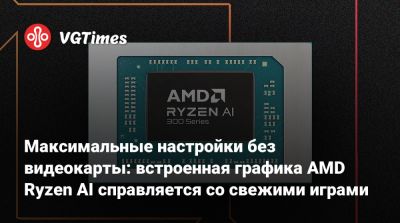 Максимальные настройки без видеокарты: встроенная графика AMD Ryzen AI справляется со свежими играми - vgtimes.ru