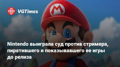Nintendo выиграла суд против стримера, пиратившего и показывавшего ее игры до релиза - vgtimes.ru