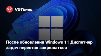 После обновления Windows 11 Диспетчер задач перестал закрываться - vgtimes.ru