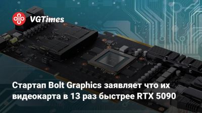 Стартап Bolt Graphics заявляет что их видеокарта в 13 раз быстрее RTX 5090 - vgtimes.ru