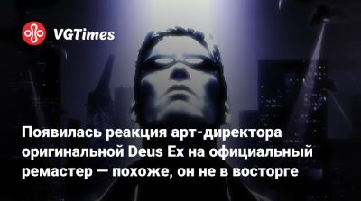 Ion Storm - Появилась реакция арт-директора оригинальной Deus Ex на официальный ремастер — похоже, он не в восторге - vgtimes.ru