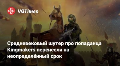 Средневековый шутер про попаданца Kingmakers перенесли на неопределённый срок - vgtimes.ru