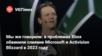 Мы же говорили: в проблемах Xbox обвинили слияние Microsoft и Activision Blizzard в 2023 году - vgtimes.ru - Сша
