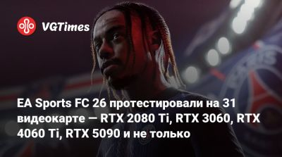 EA Sports FC 26 протестировали на 31 видеокарте — RTX 2080 Ti, RTX 3060, RTX 4060 Ti, RTX 5090 и не только - vgtimes.ru