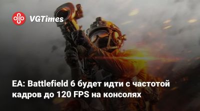 EA: Battlefield 6 будет идти с частотой кадров до 120 FPS на консолях - vgtimes.ru