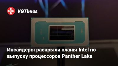 Инсайдеры раскрыли планы Intel по выпуску процессоров Panther Lake - vgtimes.ru