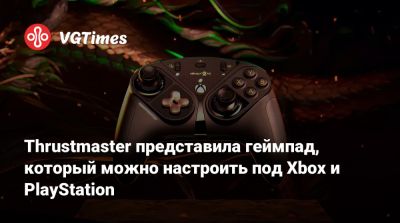 Thrustmaster представила геймпад, который можно настроить под Xbox и PlayStation - vgtimes.ru