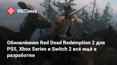 Обновлённая Red Dead Redemption 2 для PS5, Xbox Series и Switch 2 всё ещё в разработке - vgtimes.ru