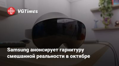 Samsung анонсирует гарнитуру смешанной реальности в октябре - vgtimes.ru
