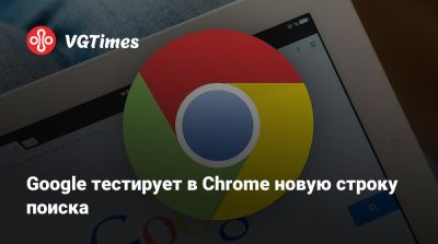 Google тестирует в Chrome новую строку поиска - vgtimes.ru