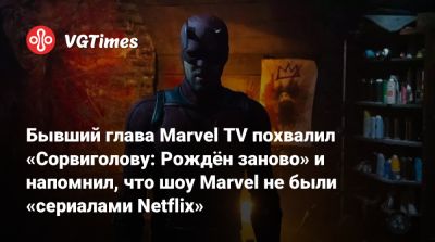 Бывший глава Marvel TV похвалил «Сорвиголову: Рождён заново» и напомнил, что шоу Marvel не были «сериалами Netflix» - vgtimes.ru