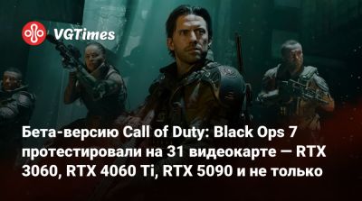 Бета-версию Call of Duty: Black Ops 7 протестировали на 31 видеокарте — RTX 3060, RTX 4060 Ti, RTX 5090 и не только - vgtimes.ru