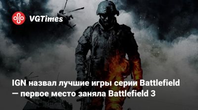 Ign - IGN назвал лучшие игры серии Battlefield — первое место заняла Battlefield 3 - vgtimes.ru