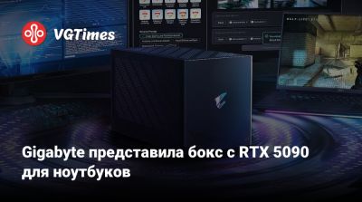Gigabyte представила бокс с RTX 5090 для ноутбуков - vgtimes.ru