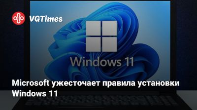 Microsoft ужесточает правила установки Windows 11 - vgtimes.ru