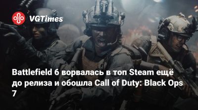 Battlefield 6 ворвалась в топ Steam ещё до релиза и обошла Call of Duty: Black Ops 7 - vgtimes.ru