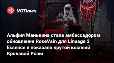 Альфия Манькина стала амбассадором обновления RoseVain для Lineage 2 Essence и показала крутой косплей Кровавой Розы - vgtimes.ru - Россия