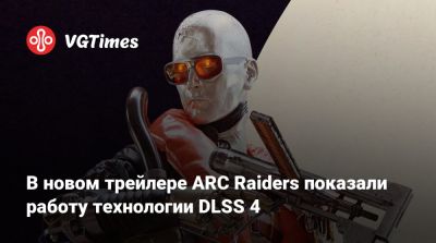 В новом трейлере ARC Raiders показали работу технологии DLSS 4 - vgtimes.ru
