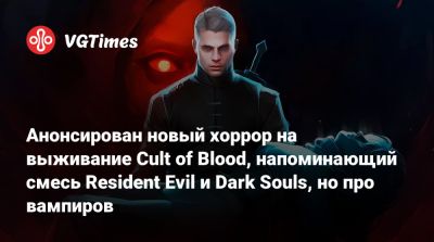 Анонсирован новый хоррор на выживание Cult of Blood, напоминающий смесь Resident Evil и Dark Souls, но про вампиров - vgtimes.ru