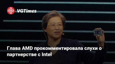 Лиза Су - Глава AMD прокомментировала слухи о партнерстве с Intel - vgtimes.ru - Сша